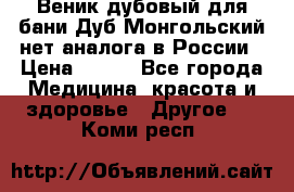 Веник дубовый для бани Дуб Монгольский нет аналога в России › Цена ­ 120 - Все города Медицина, красота и здоровье » Другое   . Коми респ.